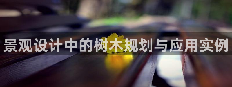 新宝GG网页：景观设计中的树木规划与应用实例