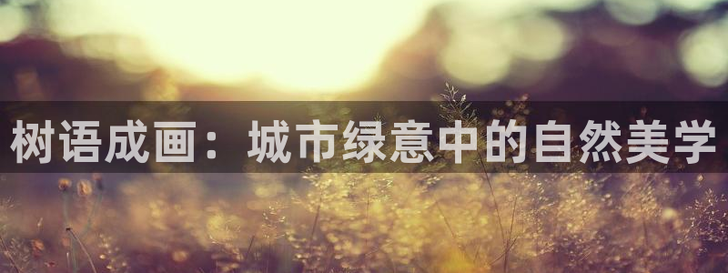 新宝gg cqdellar：树语成画：城市绿意中的自然美学