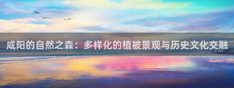 新宝GG股东：咸阳的自然之森：多样化的植被景观与历史文化交融