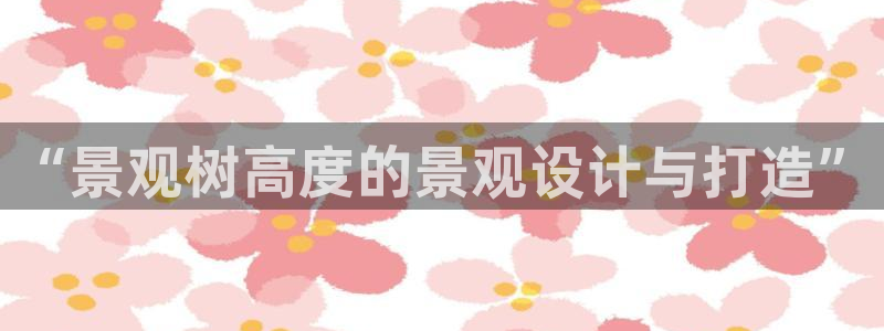 gg新宝创新：“景观树高度的景观设计与打造”