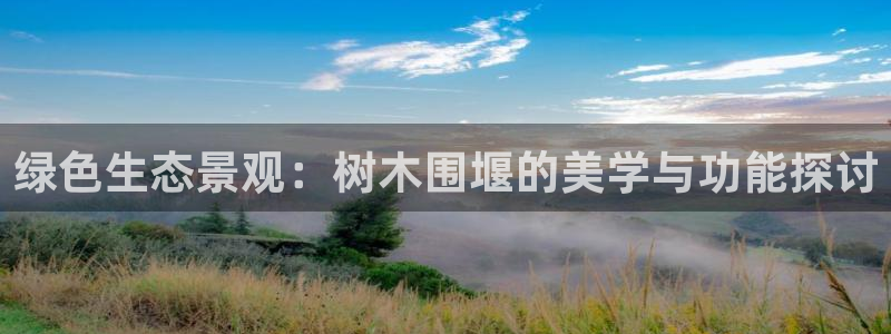 新宝GG登录网页：绿色生态景观：树木围堰的美学与功能探讨