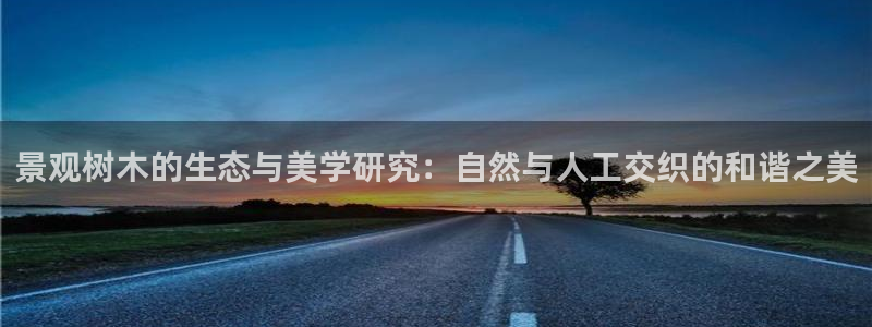 新宝gg网址：景观树木的生态与美学研究：自然与人工交织的和谐之美