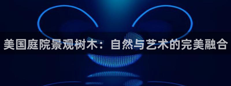 新宝gg_：美国庭院景观树木：自然与艺术的完美融合