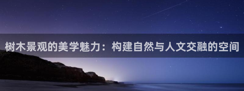 新宝gg注册cqdellar:树木景观的美学魅力:构建自然与人文交融的空间